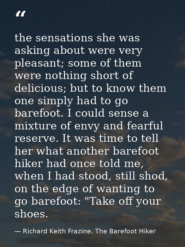the sensations she was asking about were very pleasant; some of them were nothing short of delicious; but to know them o — Richard Keith Frazine, The Barefoot Hiker