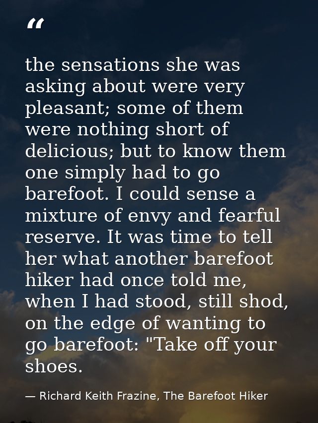 the sensations she was asking about were very pleasant; some of them were nothing short of delicious; but to know them o — Richard Keith Frazine, The Barefoot Hiker