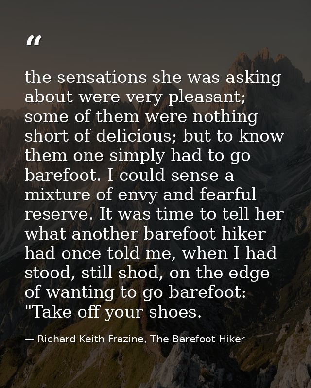 the sensations she was asking about were very pleasant; some of them were nothing short of delicious; but to know them o — Richard Keith Frazine, The Barefoot Hiker