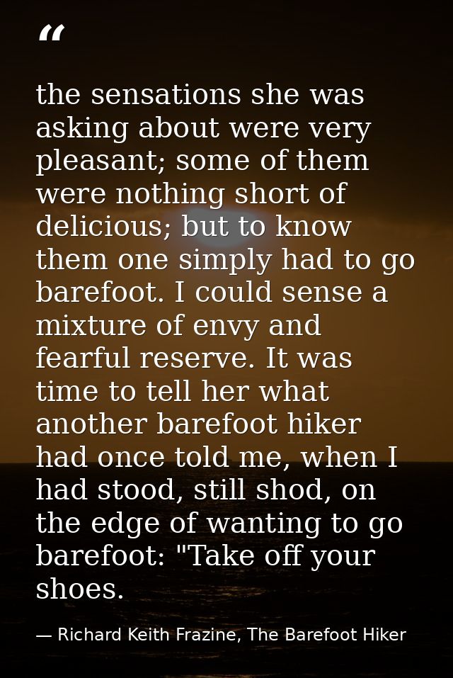 the sensations she was asking about were very pleasant; some of them were nothing short of delicious; but to know them o — Richard Keith Frazine, The Barefoot Hiker