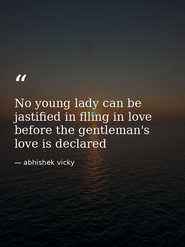 No young lady can be jastified in flling in love before the gentleman's love is declared — abhishek vicky