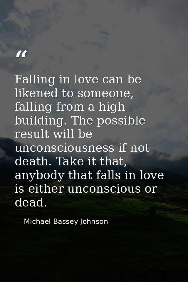 Falling in love can be likened to someone, falling from a high building. The possible result will be unconsciousness if  — Michael Bassey Johnson