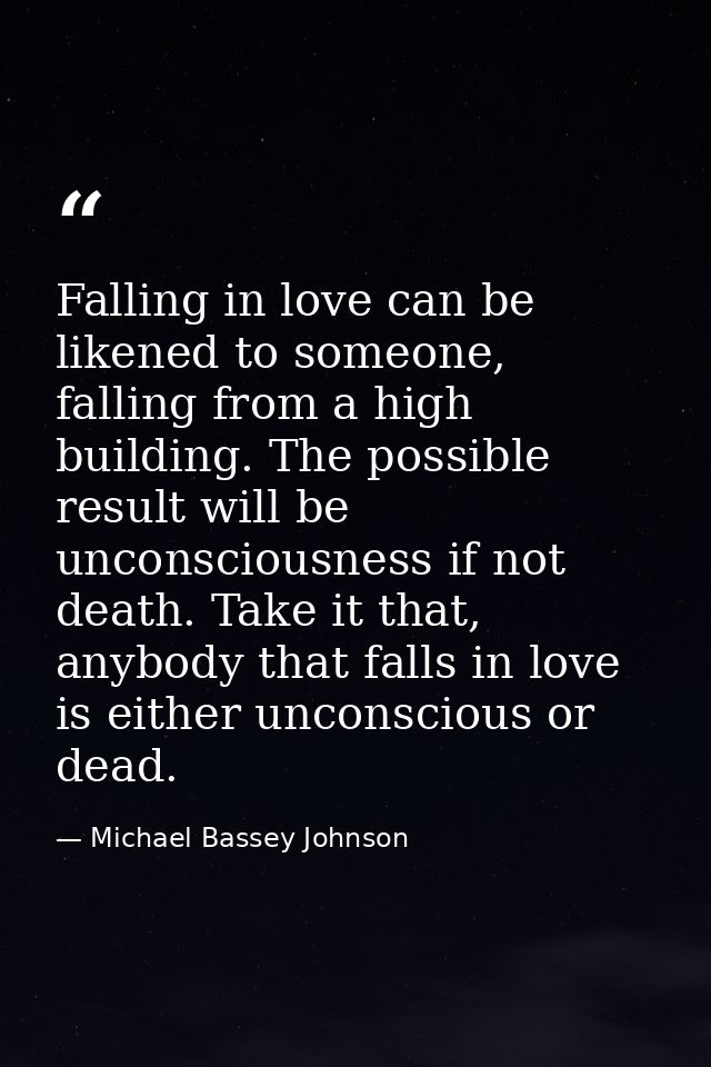 Falling in love can be likened to someone, falling from a high building. The possible result will be unconsciousness if  — Michael Bassey Johnson