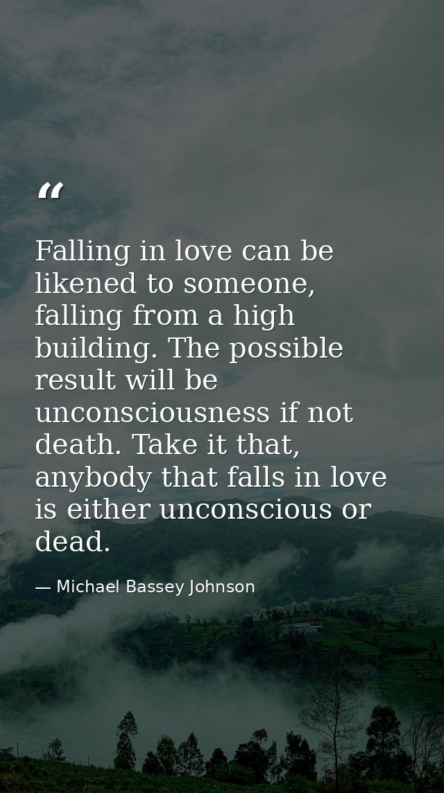 Falling in love can be likened to someone, falling from a high building. The possible result will be unconsciousness if  — Michael Bassey Johnson