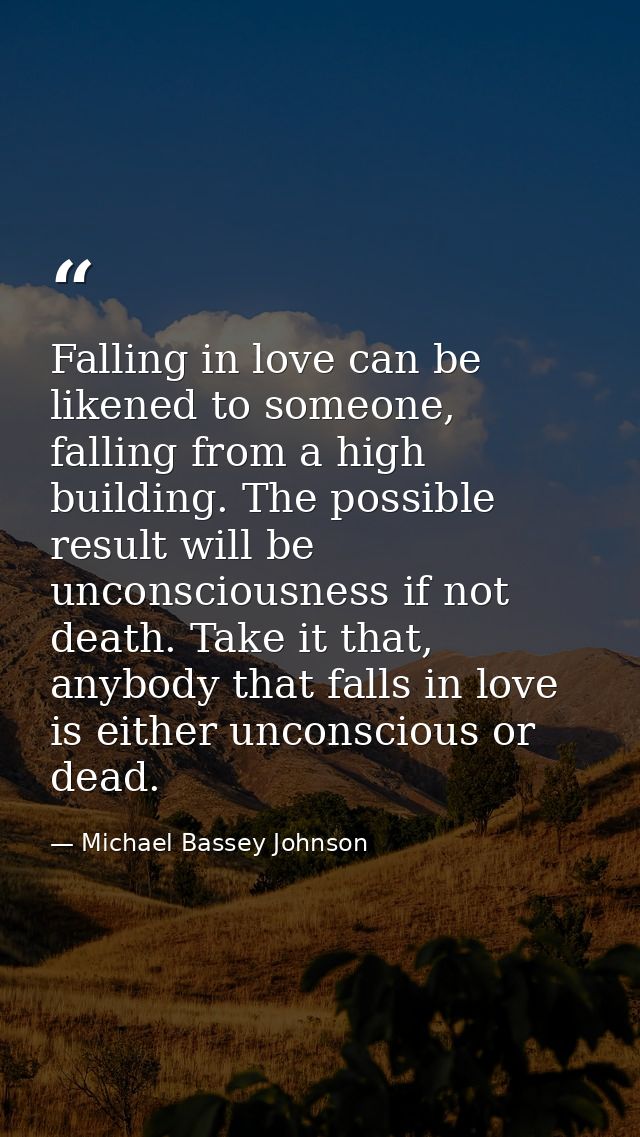 Falling in love can be likened to someone, falling from a high building. The possible result will be unconsciousness if  — Michael Bassey Johnson