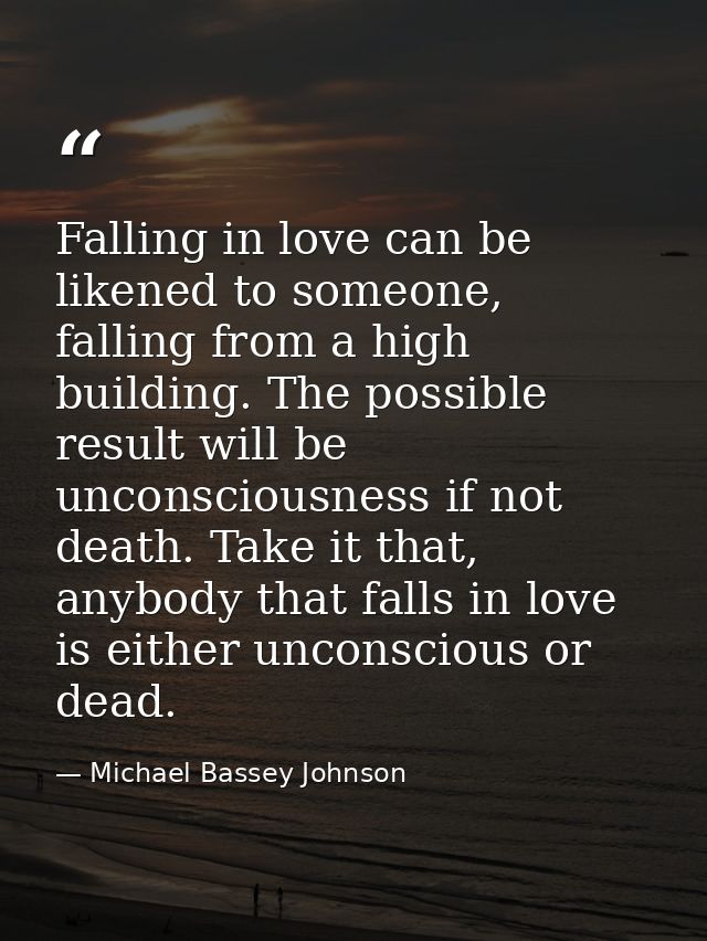 Falling in love can be likened to someone, falling from a high building. The possible result will be unconsciousness if  — Michael Bassey Johnson