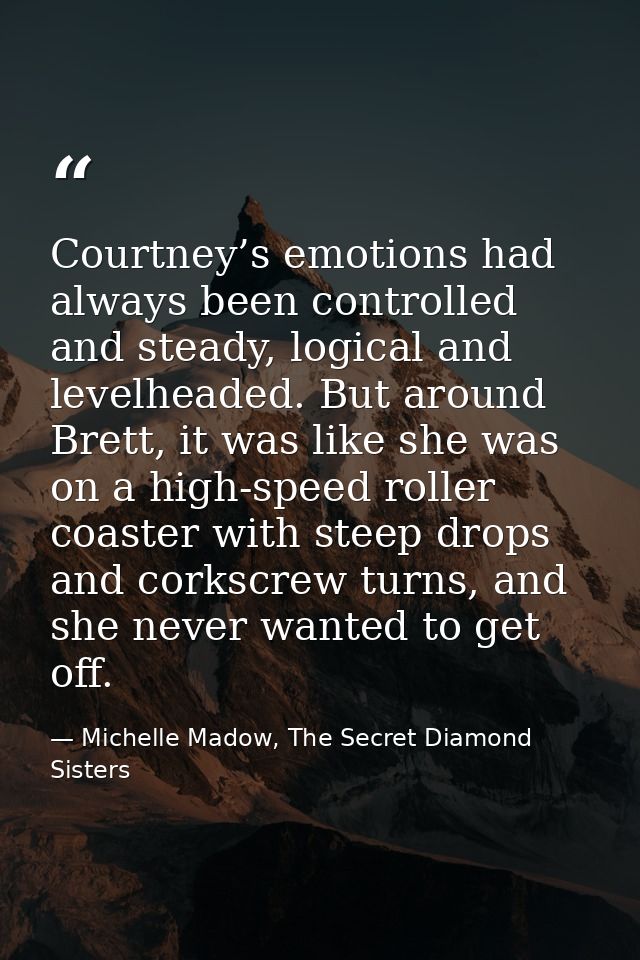 Courtney’s emotions had always been controlled and steady, logical and levelheaded. But around Brett, it was like she wa — Michelle Madow, The Secret Diamond Sisters