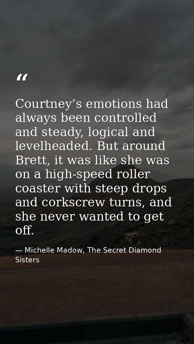 Courtney’s emotions had always been controlled and steady, logical and levelheaded. But around Brett, it was like she wa — Michelle Madow, The Secret Diamond Sisters