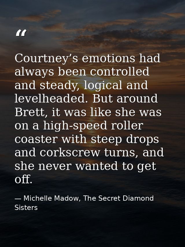 Courtney’s emotions had always been controlled and steady, logical and levelheaded. But around Brett, it was like she wa — Michelle Madow, The Secret Diamond Sisters