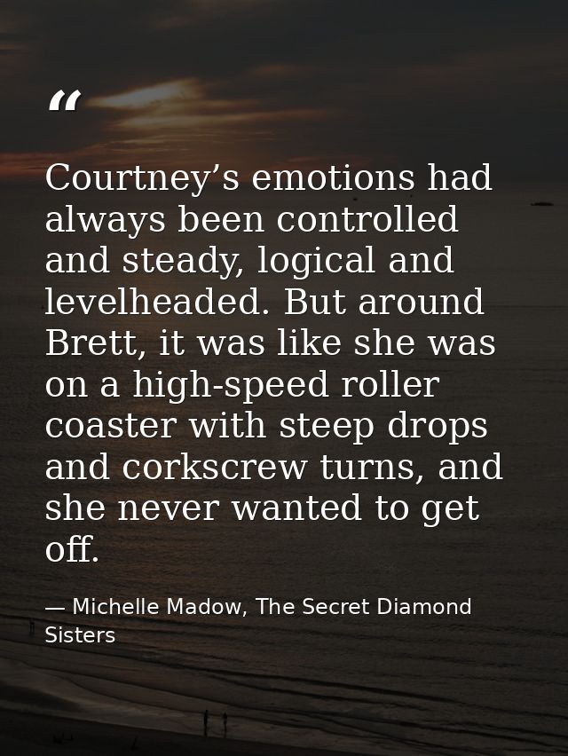 Courtney’s emotions had always been controlled and steady, logical and levelheaded. But around Brett, it was like she wa — Michelle Madow, The Secret Diamond Sisters