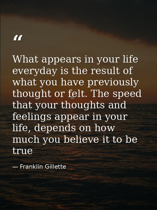 What appears in your life everyday is the result of what you have previously thought or felt. The speed that your though — Franklin Gillette