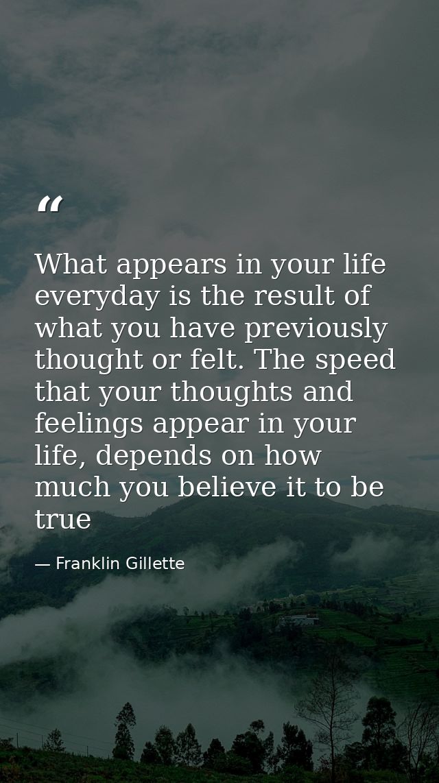 What appears in your life everyday is the result of what you have previously thought or felt. The speed that your though — Franklin Gillette