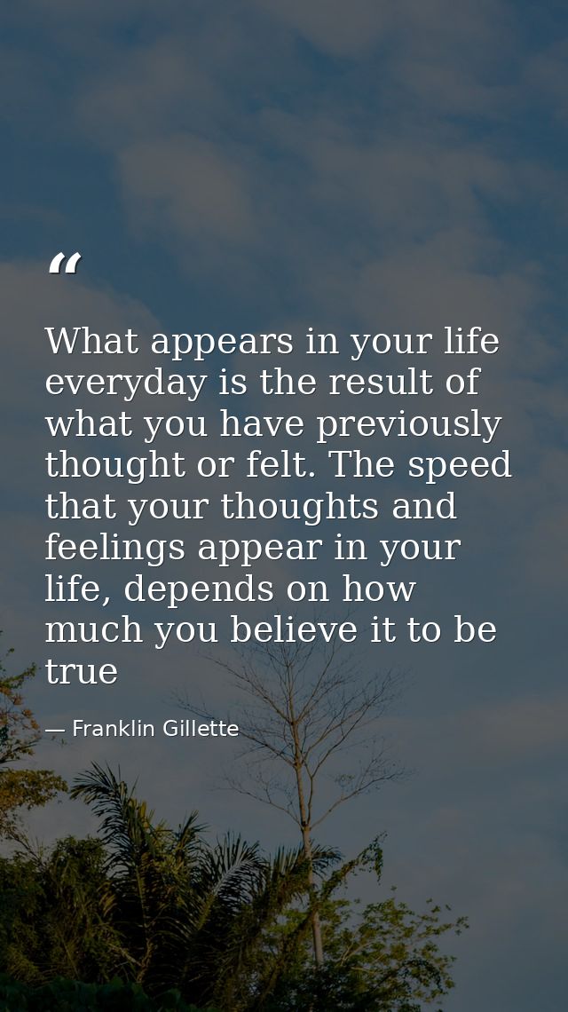 What appears in your life everyday is the result of what you have previously thought or felt. The speed that your though — Franklin Gillette
