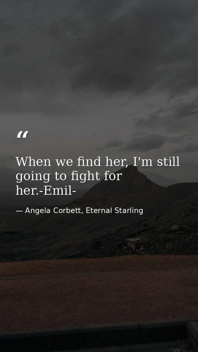 When we find her, I'm still going to fight for her.-Emil- — Angela Corbett, Eternal Starling