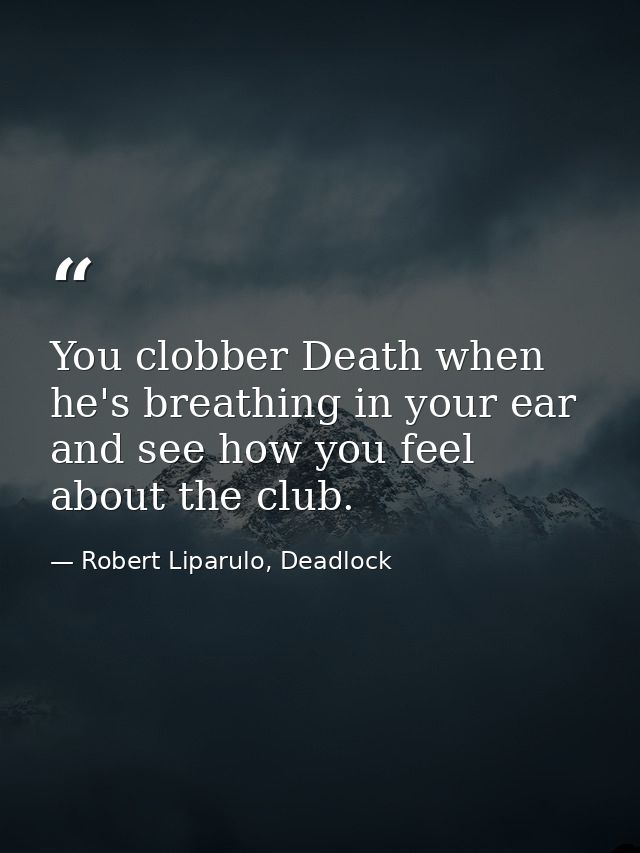 You clobber Death when he's breathing in your ear and see how you feel about the club. — Robert Liparulo, Deadlock