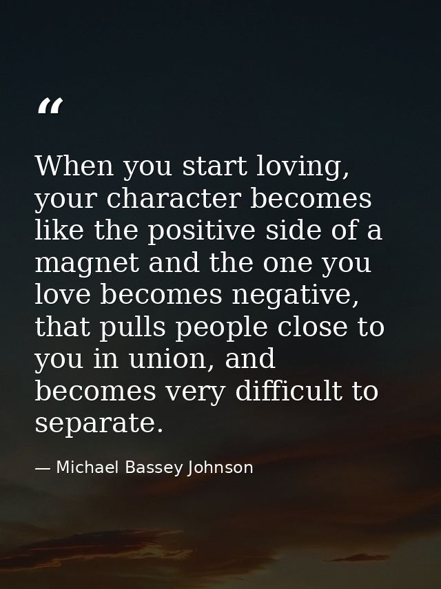 When you start loving, your character becomes like the positive side of a magnet and the one you love becomes negative,  — Michael Bassey Johnson