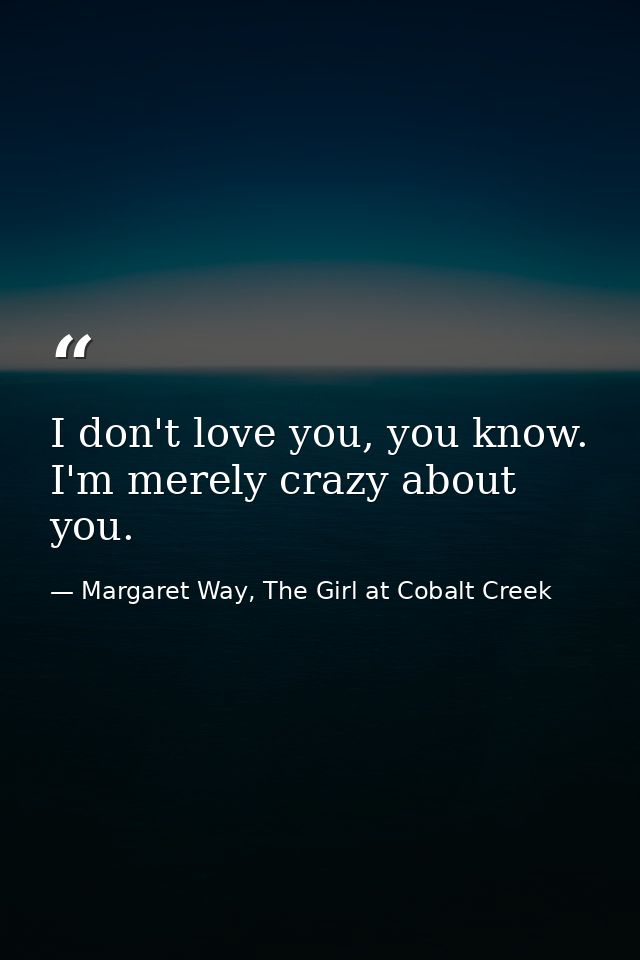 I don't love you, you know. I'm merely crazy about you. — Margaret Way, The Girl at Cobalt Creek