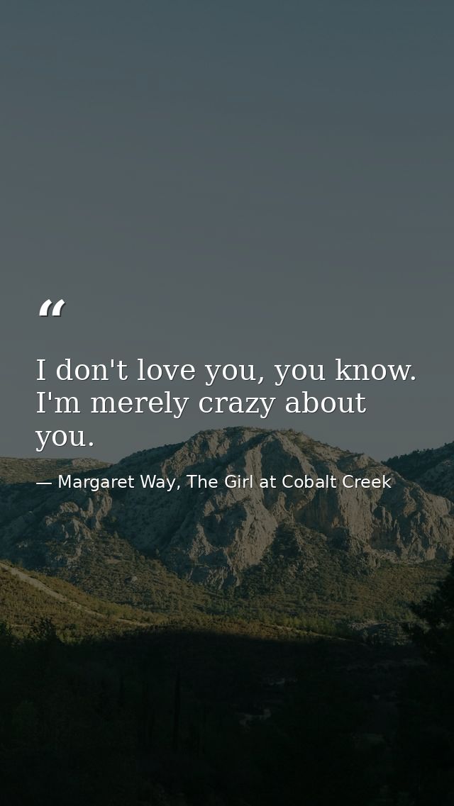 I don't love you, you know. I'm merely crazy about you. — Margaret Way, The Girl at Cobalt Creek