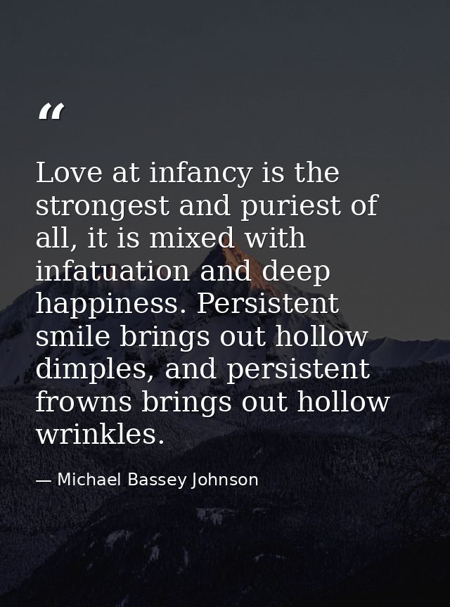 Love at infancy is the strongest and puriest of all, it is mixed with infatuation and deep happiness. Persistent smile b — Michael Bassey Johnson