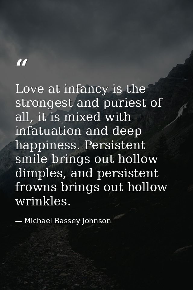 Love at infancy is the strongest and puriest of all, it is mixed with infatuation and deep happiness. Persistent smile b — Michael Bassey Johnson