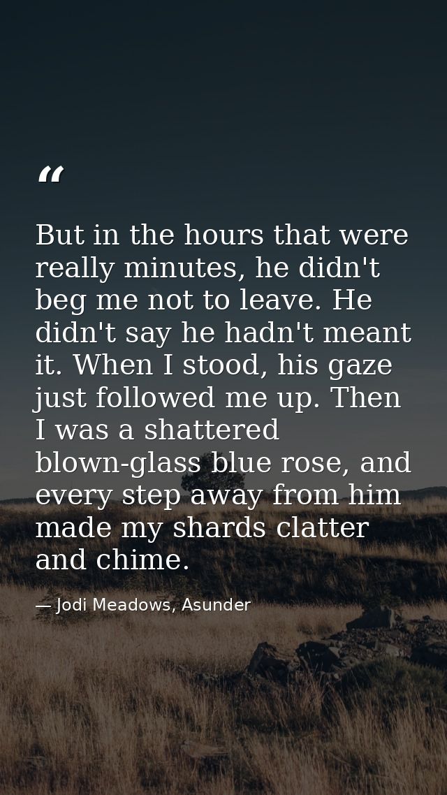 But in the hours that were really minutes, he didn't beg me not to leave. He didn't say he hadn't meant it. When I stood — Jodi Meadows, Asunder