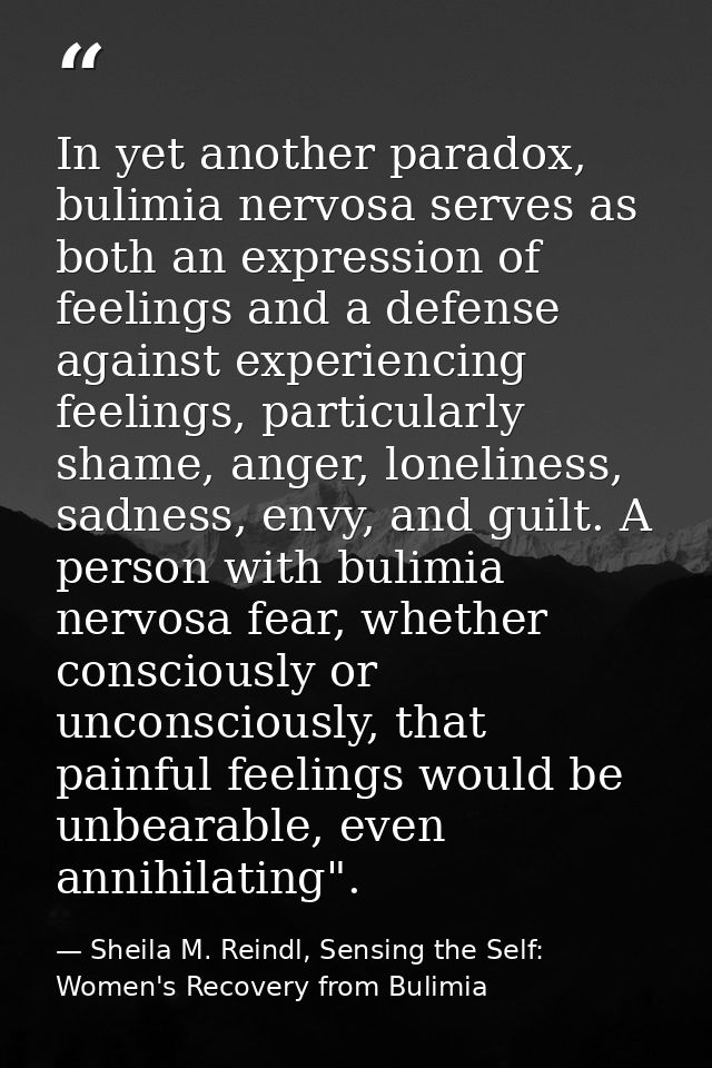 In yet another paradox, bulimia nervosa serves as both an expression of feelings and a defense against experiencing feel — Sheila M. Reindl, Sensing the Self: Women's Recovery from Bulimia