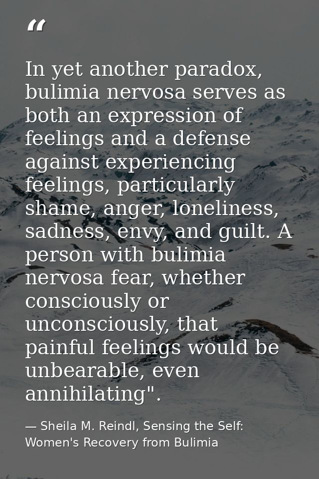In yet another paradox, bulimia nervosa serves as both an expression of feelings and a defense against experiencing feel — Sheila M. Reindl, Sensing the Self: Women's Recovery from Bulimia