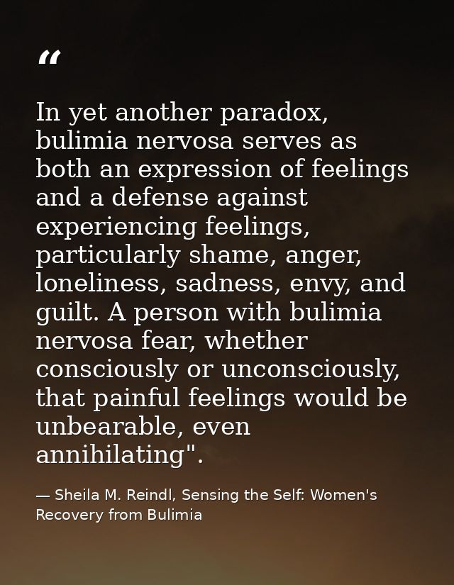 In yet another paradox, bulimia nervosa serves as both an expression of feelings and a defense against experiencing feel — Sheila M. Reindl, Sensing the Self: Women's Recovery from Bulimia