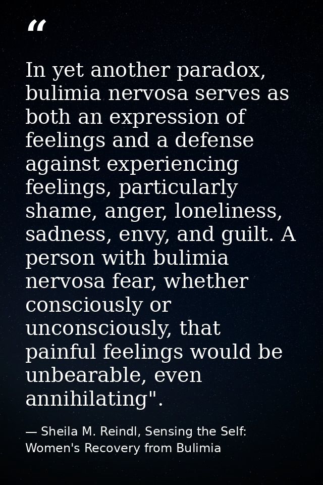 In yet another paradox, bulimia nervosa serves as both an expression of feelings and a defense against experiencing feel — Sheila M. Reindl, Sensing the Self: Women's Recovery from Bulimia