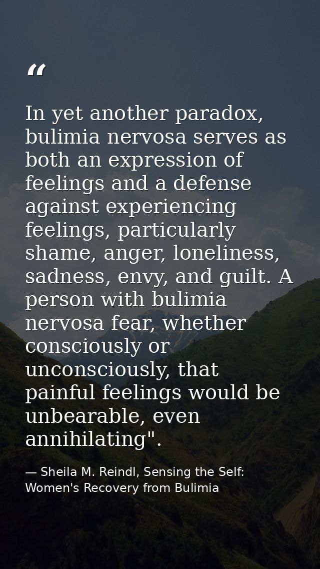 In yet another paradox, bulimia nervosa serves as both an expression of feelings and a defense against experiencing feel — Sheila M. Reindl, Sensing the Self: Women's Recovery from Bulimia