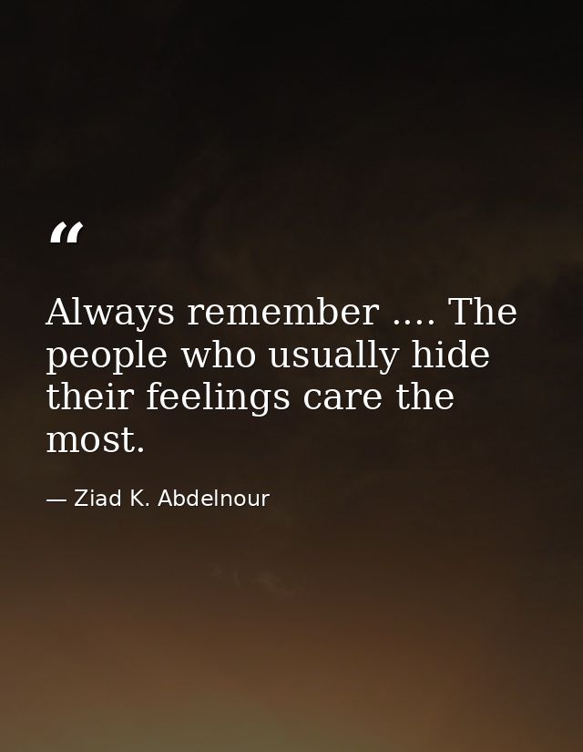 Always remember .... The people who usually hide their feelings care the most. — Ziad K. Abdelnour