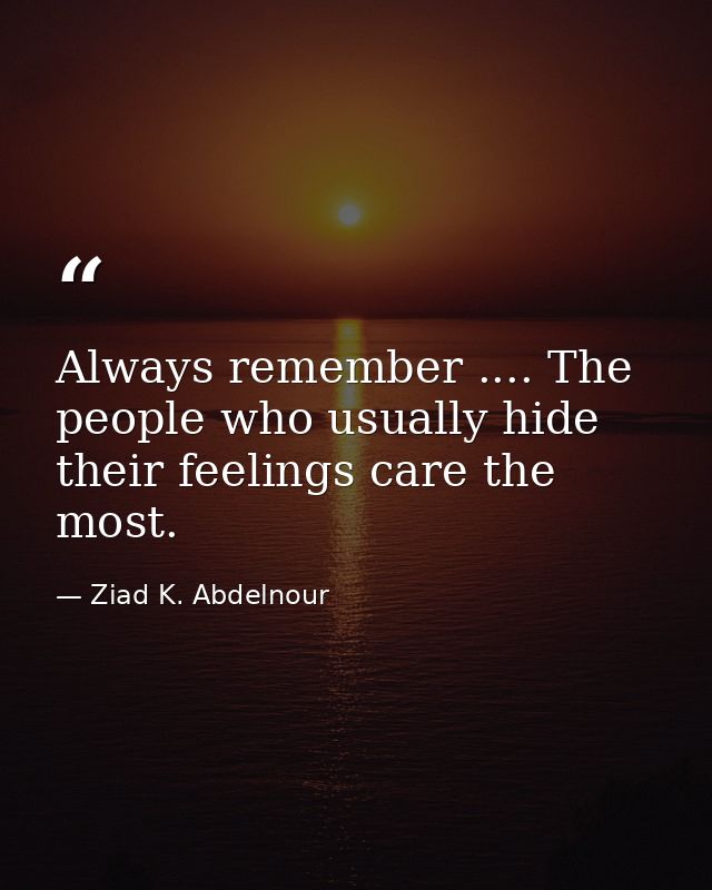 Always remember .... The people who usually hide their feelings care the most. — Ziad K. Abdelnour