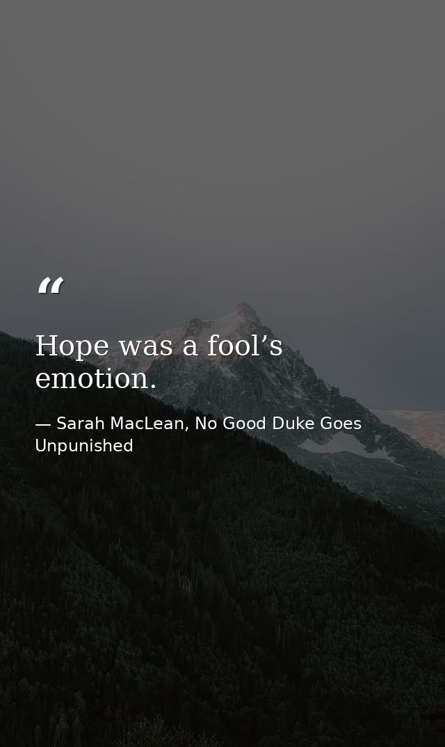 Hope was a fool’s emotion. — Sarah MacLean, No Good Duke Goes Unpunished
