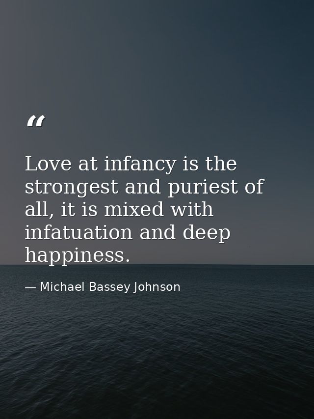 Love at infancy is the strongest and puriest of all, it is mixed with infatuation and deep happiness. — Michael Bassey Johnson