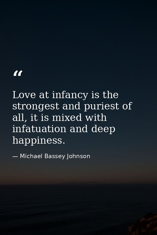Love at infancy is the strongest and puriest of all, it is mixed with infatuation and deep happiness. — Michael Bassey Johnson