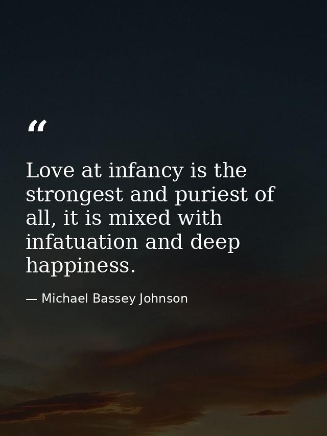 Love at infancy is the strongest and puriest of all, it is mixed with infatuation and deep happiness. — Michael Bassey Johnson