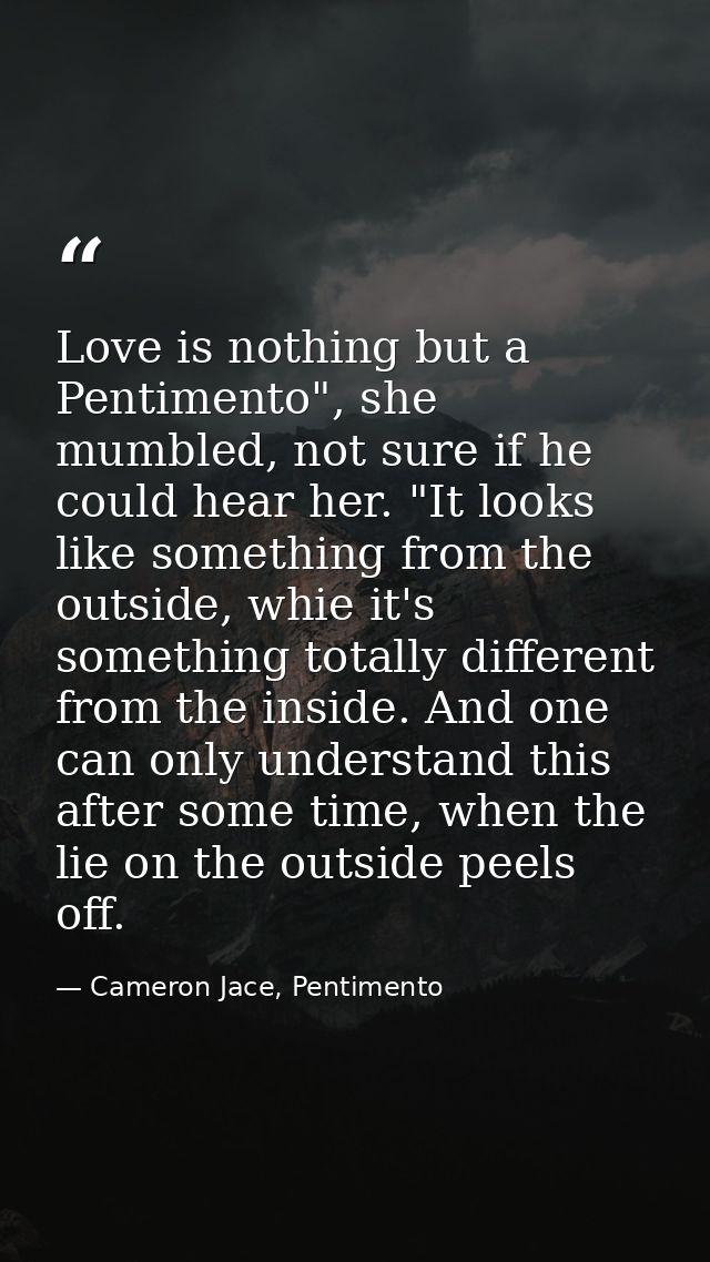 Love is nothing but a Pentimento", she mumbled, not sure if he could hear her. "It looks like something from the outside — Cameron Jace, Pentimento