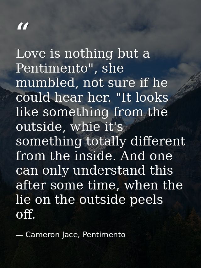 Love is nothing but a Pentimento", she mumbled, not sure if he could hear her. "It looks like something from the outside — Cameron Jace, Pentimento