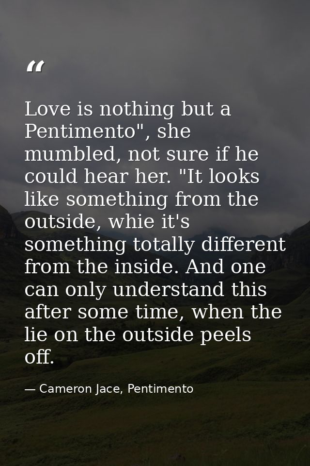 Love is nothing but a Pentimento", she mumbled, not sure if he could hear her. "It looks like something from the outside — Cameron Jace, Pentimento