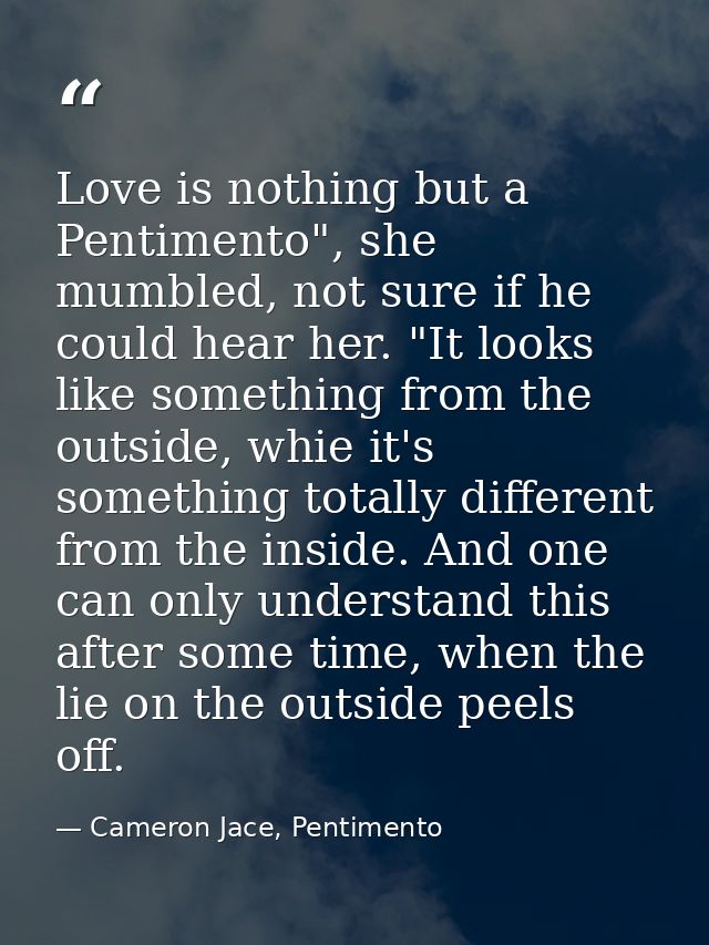 Love is nothing but a Pentimento", she mumbled, not sure if he could hear her. "It looks like something from the outside — Cameron Jace, Pentimento