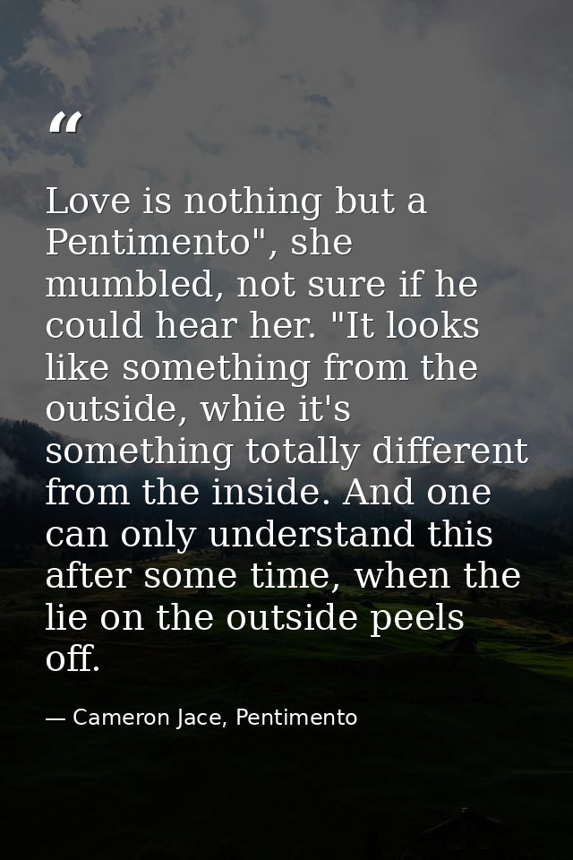 Love is nothing but a Pentimento", she mumbled, not sure if he could hear her. "It looks like something from the outside — Cameron Jace, Pentimento