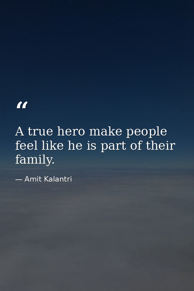 A true hero make people feel like he is part of their family. — Amit Kalantri