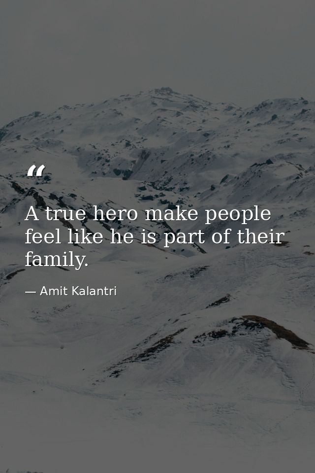 A true hero make people feel like he is part of their family. — Amit Kalantri