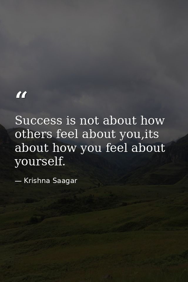 Success is not about how others feel about you,its about how you feel about yourself. — Krishna Saagar