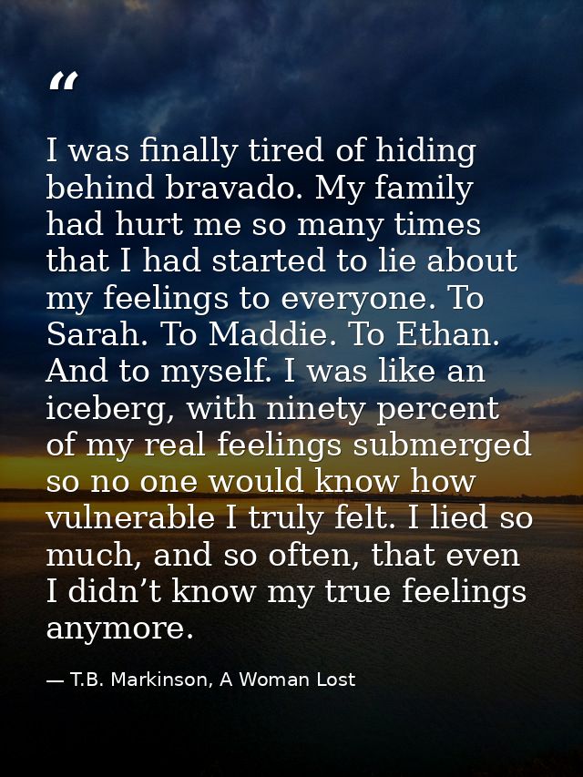 I was finally tired of hiding behind bravado. My family had hurt me so many times that I had started to lie about my fee — T.B. Markinson, A Woman Lost