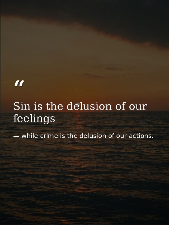 Sin is the delusion of our feelings — while crime is the delusion of our actions.