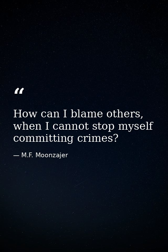 How can I blame others, when I cannot stop myself committing crimes? — M.F. Moonzajer