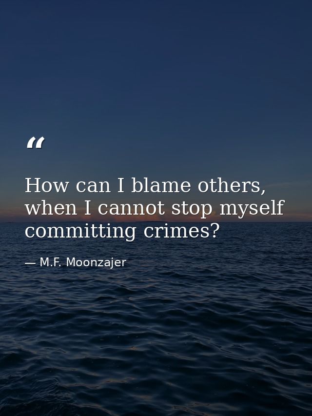 How can I blame others, when I cannot stop myself committing crimes? — M.F. Moonzajer