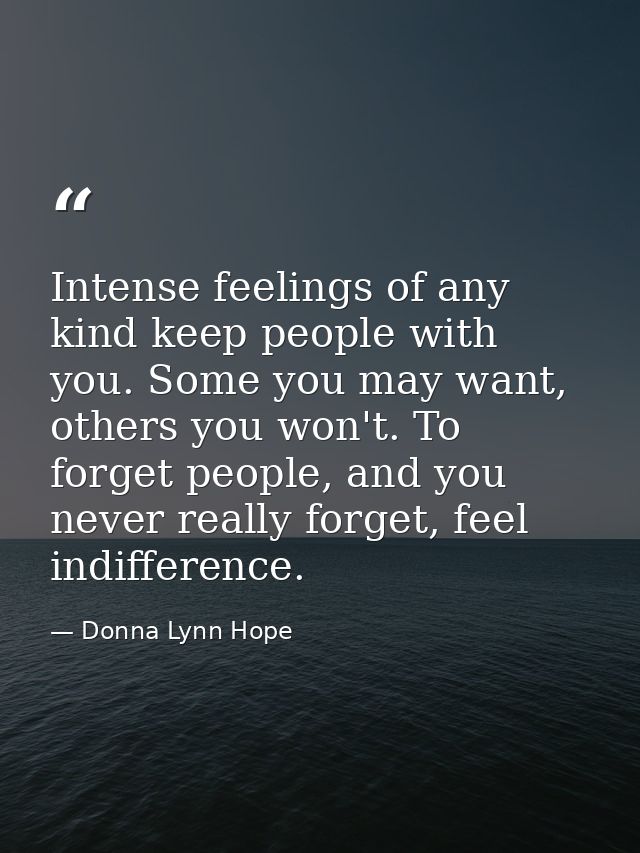 Intense feelings of any kind keep people with you. Some you may want, others you won't. To forget people, and you never  — Donna Lynn Hope