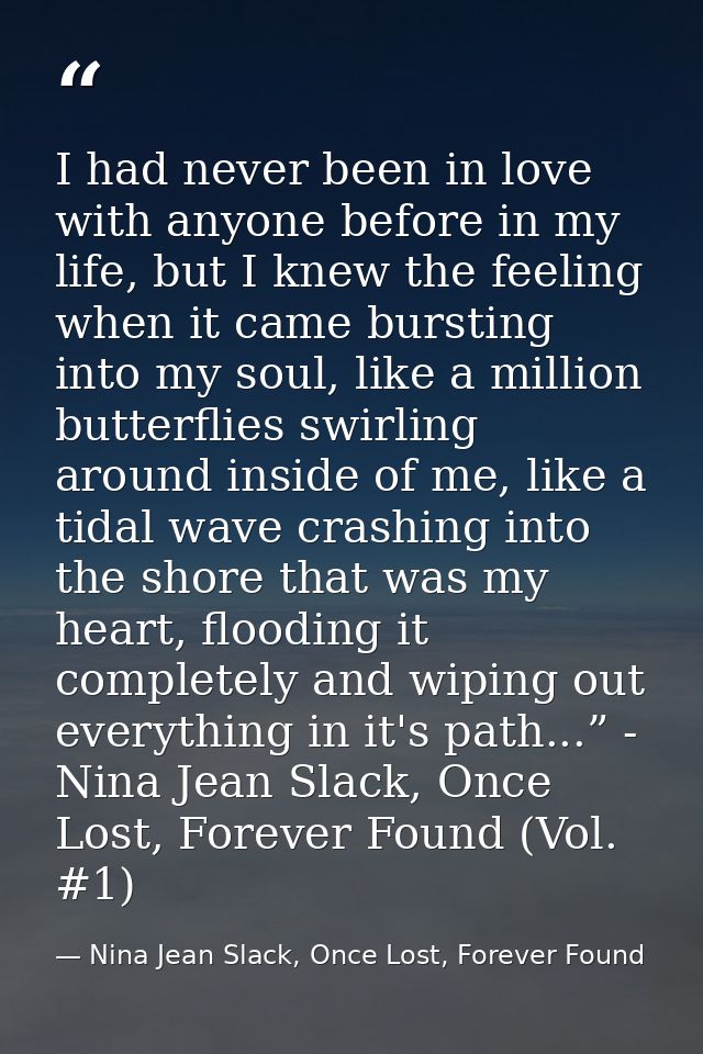 I had never been in love with anyone before in my life, but I knew the feeling when it came bursting into my soul, like  — Nina Jean Slack, Once Lost, Forever Found